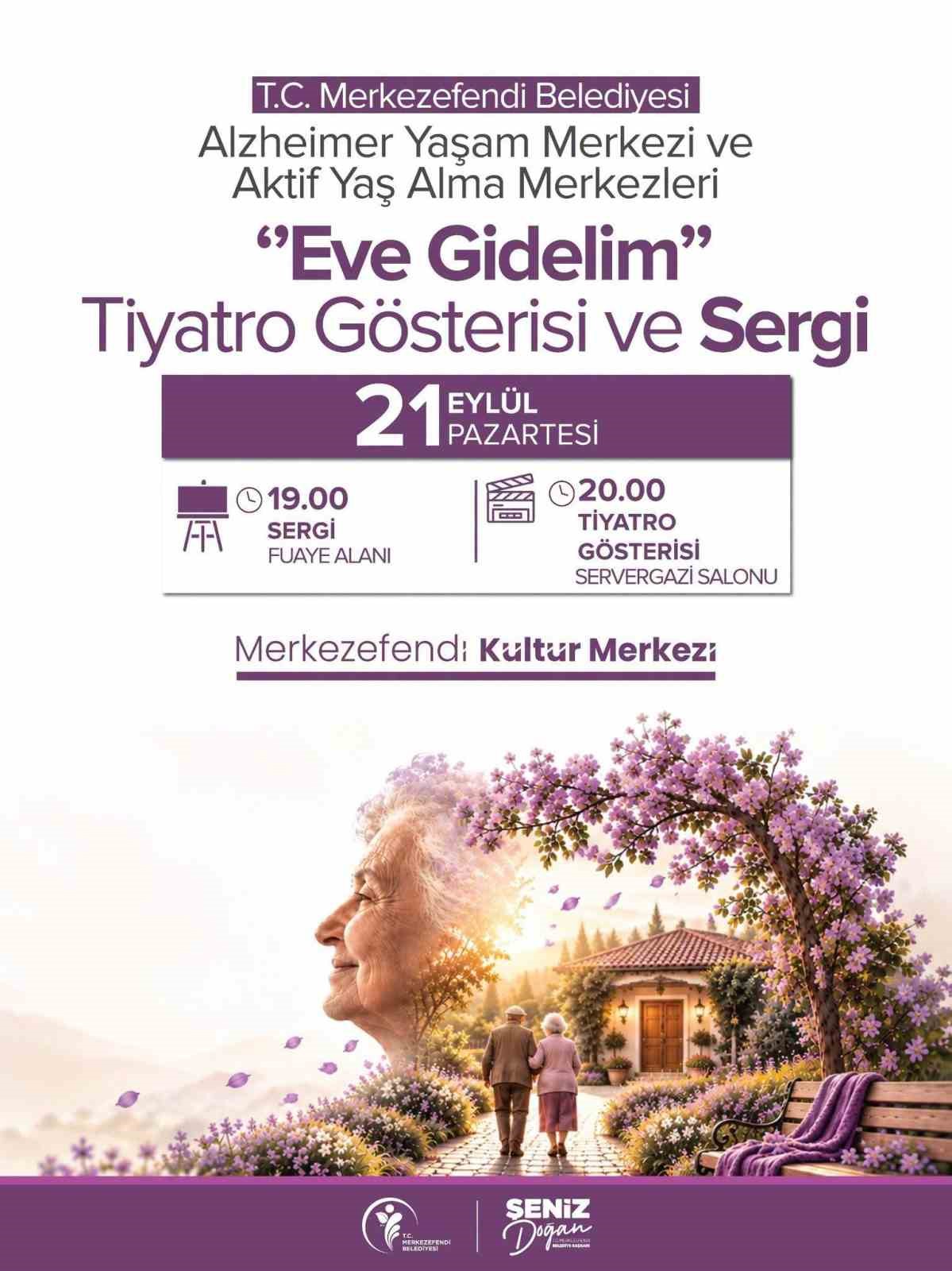 MERKEZEFENDİ BELEDİYESİ ALZHEİMER YAŞAM MERKEZİ VE AKTİF YAŞ ALMA MERKEZLERİ TARAFINDAN HAZIRLANAN "EVE GİDELİM" TİYATRO GÖSTERİSİ İLE SERGİSİ, 21 EYLÜL PAZARTESİ GÜNÜ GERÇEKLEŞTİRİLECEK.