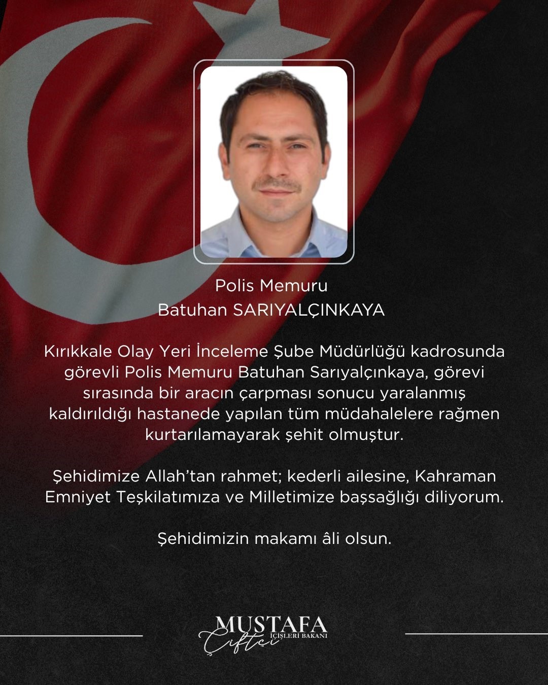 İÇİŞLERİ BAKANI MUSTAFA ÇİFTÇİ, KIRIKKALE’DE GÖREVİ SIRASINDA MEYDANA GELEN TRAFİK KAZASINDA ŞEHİT OLAN POLİS MEMURU BATUHAN SARIYALÇINKAYA İÇİN BAŞSAĞLIĞI MESAJI YAYIMLADI.