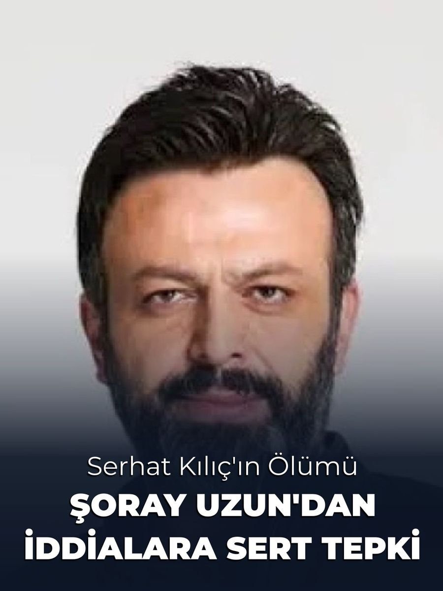Serhat Kılıç'ın Ölümü Şüpheli Olarak Kayıtlara Geçti: Şoray Uzun'dan İddialara Tepki