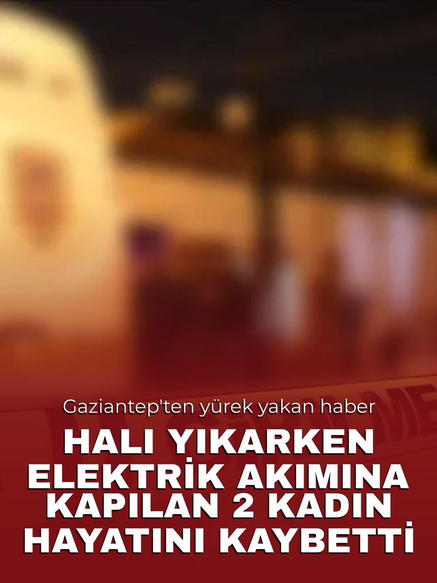 Gaziantep'te halı yıkarken elektrik akımına kapılan 2 kadın hayatını kaybetti