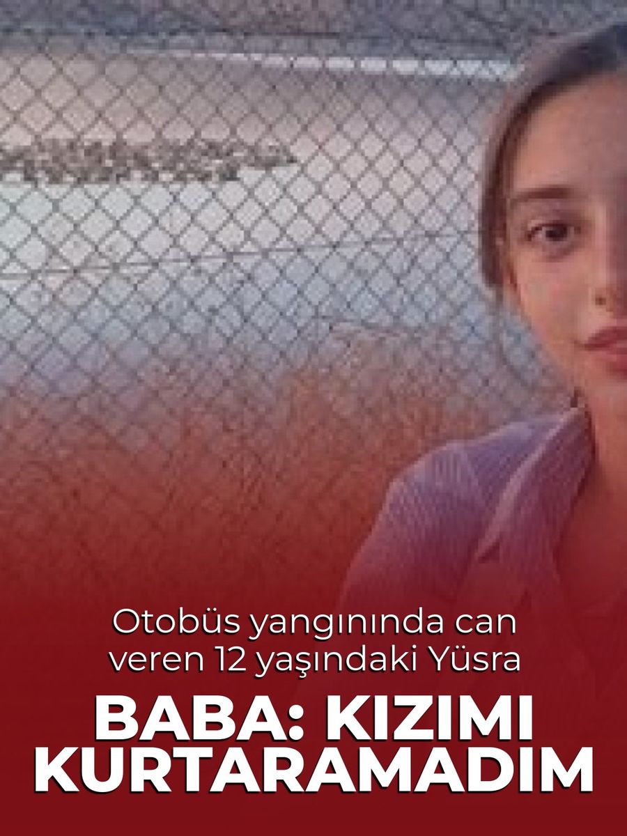 Kuzey Marmara Otoyolu'ndaki otobüs yangınında hayatını kaybeden 2 kişiden biri 12 yaşındaki Yüsra Seraç